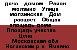 дача c домом › Район ­ молзино › Улица ­ молзинская › Дом ­ расцвет › Общая площадь дома ­ 35 › Площадь участка ­ 6 › Цена ­ 990 000 - Московская обл., Ногинский р-н, Ямкино с. Недвижимость » Дома, коттеджи, дачи продажа   . Московская обл.